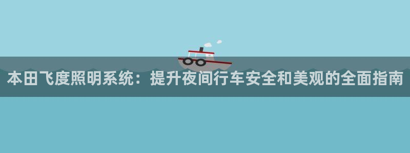 本田飞度照明系统：提升夜间行车安全和美观的全面指南