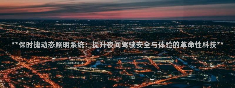 **保时捷动态照明系统：提升夜间驾驶安全与体验的革命性科技**