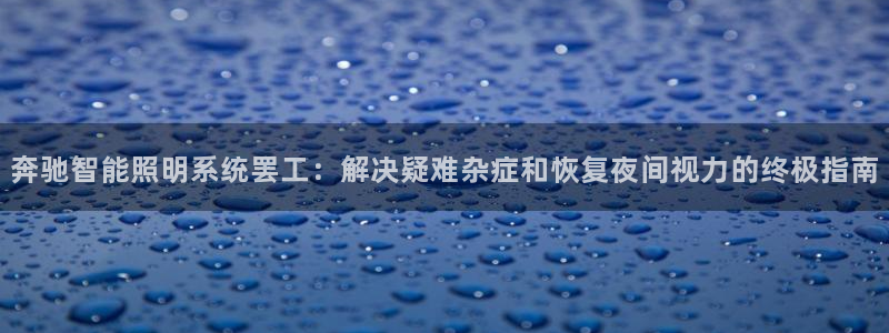 奔驰智能照明系统罢工：解决疑难杂症和恢复夜间视力的终极指南