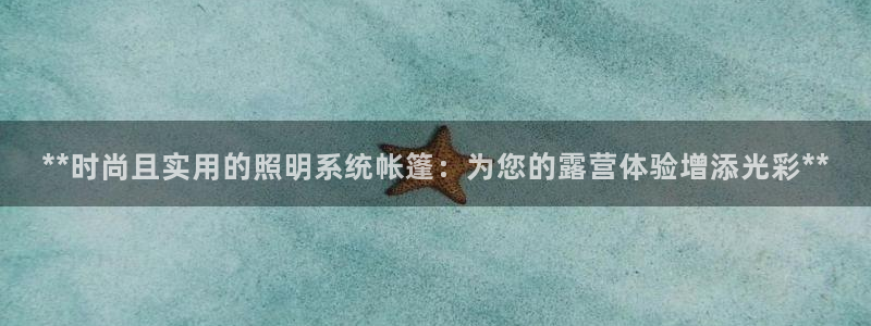 **时尚且实用的照明系统帐篷：为您的露营体验增添光彩**