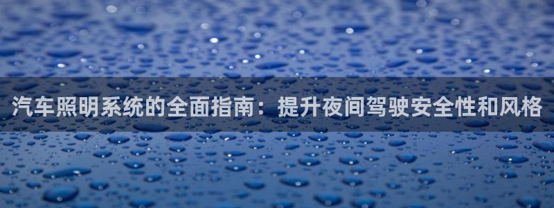 汽车照明系统的全面指南：提升夜间驾驶安全性和风格
