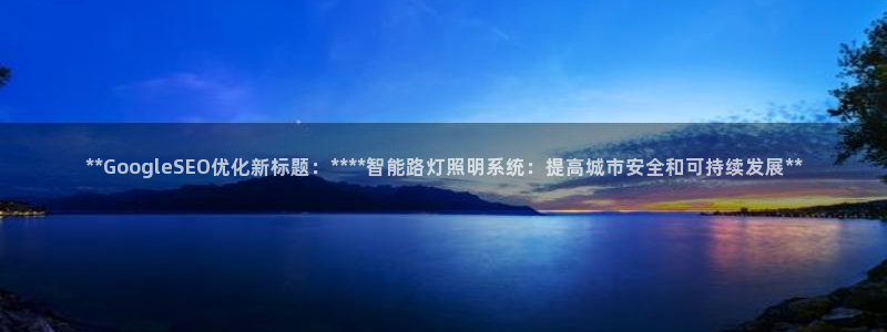 **GoogleSEO优化新标题:****智能路灯照明系统:提高城市安全和可持续发展**