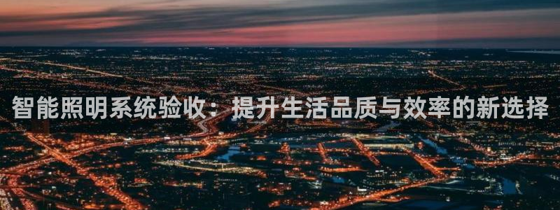智能照明系统验收：提升生活品质与效率的新