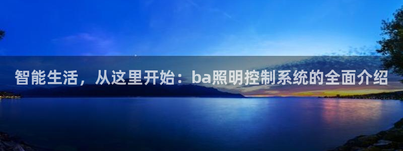 智能生活，从这里开始：ba照明控制系统的全面介绍