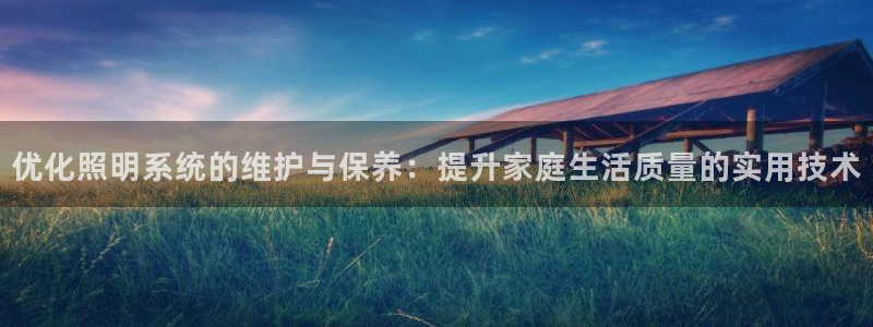优化照明系统的维护与保养：提升家庭生活质量的实用技术