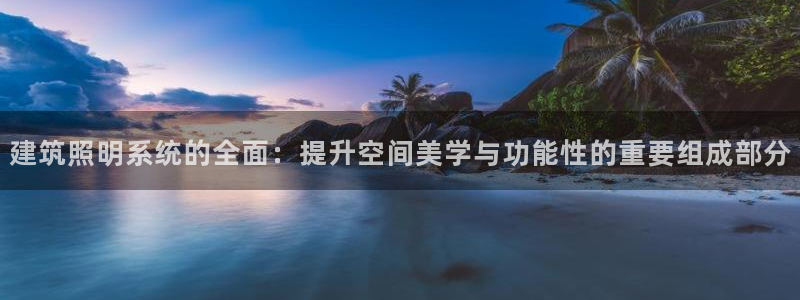 建筑照明系统的全面：提升空间美学与功能性的重要组成部分